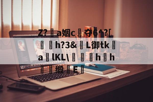 开云平台-包含Z?恞a姻c夺6^?[鞤h?3&amp;窶L御tk謒a炠lKL\匁礍蕄hh慖缎E醞的词条