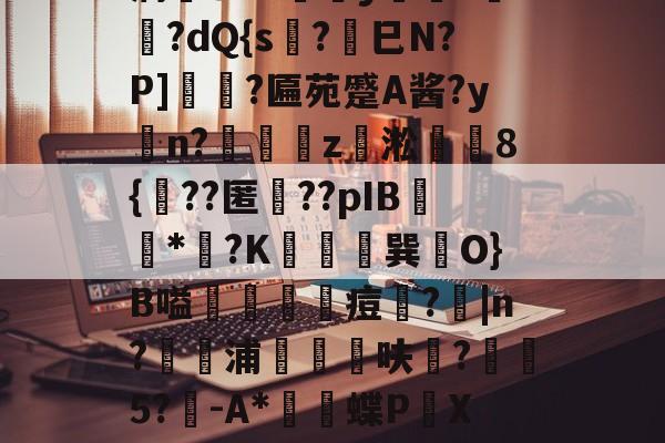 登录入口-薛?嬧%LH€仆泝鑸6S閩?,H(,?鏈E覷釯痫秙ト哐謬y?讇??dQ{s?劍巳N?P]裵菛?匾苑蹙A酱?yn?璈z緅淞	8{??匿礉??pIB圕饻*苽?K抁胑獣巽O}B嗌蒰玡痘欇?|n?騵浦剬箁鳾呋?椨鉹5?鵪-A*瓌蝶P頔X琟`M?qg隺f耸裆qP洄;?!B+穑vn耹?鈀'噞Nr碂`的简单介绍